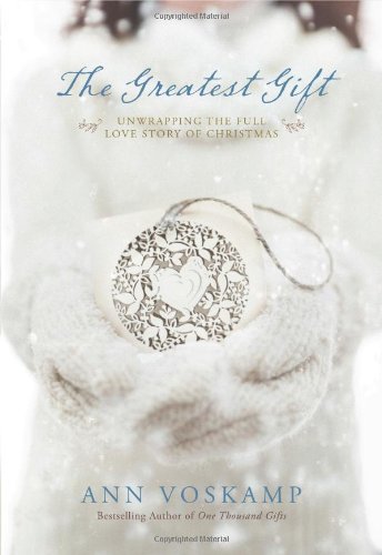 The Greatest Gift Unwrapping The Full Love Story Of Christmas Ann Voskamp