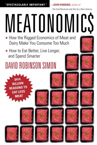 Meatonomics How The Rigged Economics Of The Meat And Dairy Industries Are Encouraging You To Consume Way More Than You Shouldand How To Eat Better Live Longer And Spend Smarter David Robinson Simon