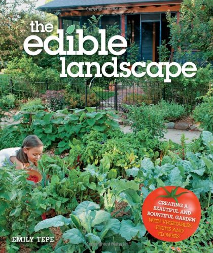 The Edible Landscape Creating A Beautiful And Bountiful Garden With Vegetables Fruits And Flowers First Emily Tepe