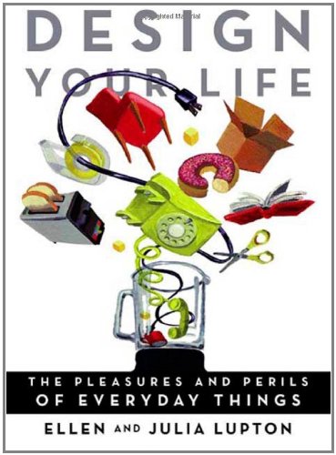Design Your Life The Pleasures And Perils Of Everyday Things First Edition Ellen Lupton