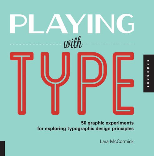 Playing With Type 50 Graphic Experiments For Exploring Typographic Design Principles Lara Mccormick