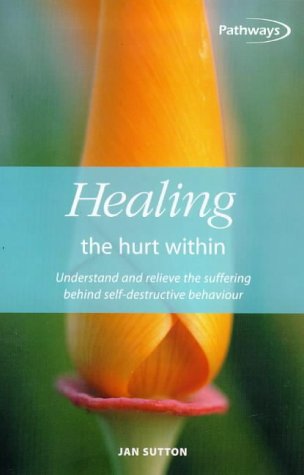 Healing The Hurt Within Understand And Relieve The Suffering Behind Selfdestructive Behaviour Jan Sutton