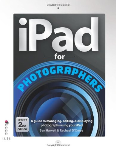 Ipad For Photographers A Guide To Managing Editing And Displaying Photographs Using Your Ipad 2nd Revised Edition Ben Harvell