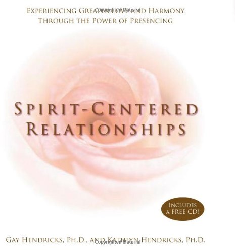 Spiritcentered Relationships Experiencing Greater Love And Harmony Through The Power Of Presencing Hendricks
