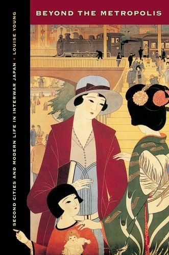Beyond The Metropolis Second Cities And Modern Life In Interwar Japan Louise Young