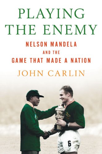 Playing The Enemy Nelson Mandela And The Game That Made A Nation First Edition John Carlin