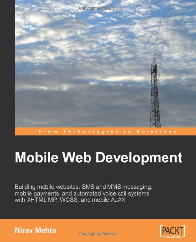 Mobile Web Development Building Mobile Websites Sms And Mms Messaging Mobile Payments And Automated Voice Call Systems With Xhtml Mp Wcss And Mobile Ajax Nirav Mehta