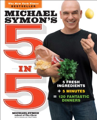 Michael Symons 5 In 5 5 Fresh Ingredients 5 Minutes 120 Fantastic Dinners Michael Symon