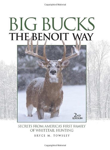 Big Bucks The Benoit Way Secrets From Americas First Family Of Whitetail Hunting 2nd Edition Bryce M Towsley