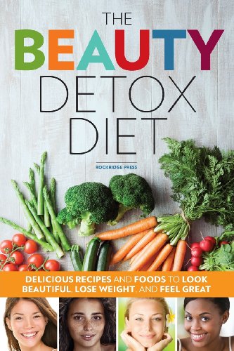 The Beauty Detox Diet Delicious Recipes And Foods To Look Beautiful Lose Weight And Feel Great Rockridge Press