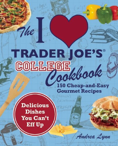 I Love Trader Joes College Cookbook 150 Cheap And Easy Gourmet Recipes Delicious Dishes You Cant Eff Up 1st Edition Andrea Lynn