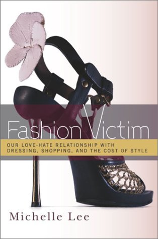 Fashion Victim Our Lovehate Relationship With Dressing Shopping And The Cost Of Style First Edition Michelle Lee