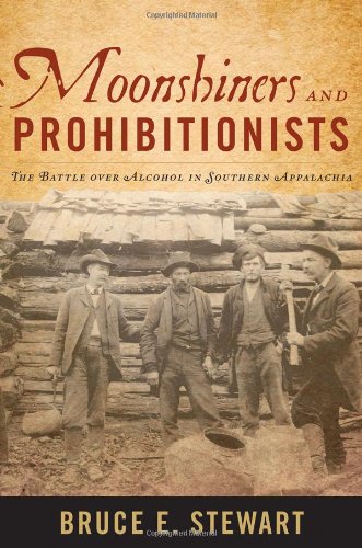 Moonshiners And Prohibitionists The Battle Over Alcohol In Southern Appalachia Bruce E Stewart