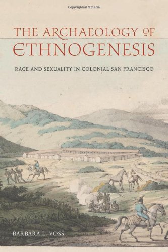 The Archology Of Ethnogenesis Race And Sexuality In Colonial San Francisco 1st Edition Barbara L Voss