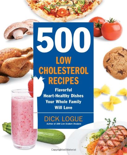 500 Lowcholesterol Recipes Flavorful Hearthealthy Dishes Your Whole Family Will Love 1st Edition Dick Logue