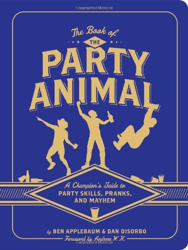 The Book Of The Party Animal A Champions Guide To Party Skills Pranks And Mayhem Dan Disorbo