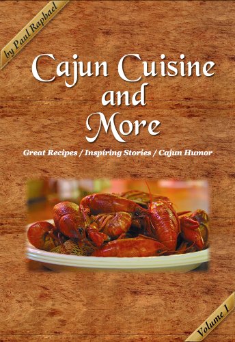 Cajun Cuisine And More Volume 1 Great Recipes Inspiring Stories And Cajun Humor Paul Raphael
