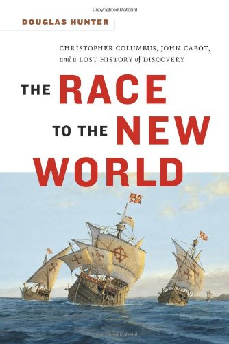 The Race To The New World Christopher Columbus John Cabot And A Lost History Of Discovery First Edition Douglas Hunter