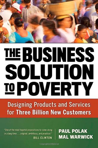 The Business Solution To Poverty Designing Products And Services For Three Billion New Customers Paul Polak