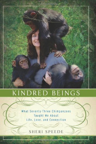 Kindred Beings What Seventythree Chimpanzees Taught Me About Life Love And Connection Sheri Speede