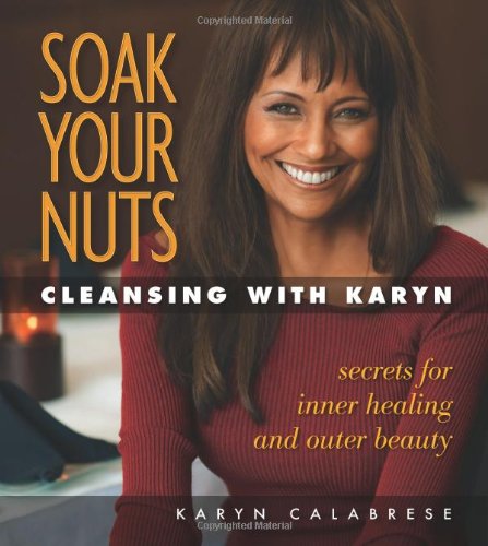 Soak Your Nuts Cleansing With Karyn Detox Secrets For Inner Healing And Outer Beauty 1st Edition Karyn Calabrese