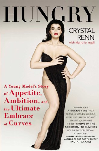 Hungry A Young Models Story Of Appetite Ambition And The Ultimate Embrace Of Curves Crystal Renn