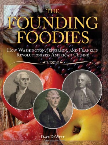 The Founding Foodies How Washington Jefferson And Franklin Revolutionized American Cuisine Dave Dewitt