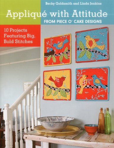 Appliqu With Attitude From Piece Ocake Designs 10 Projects Featuring Big Bold Stitches Becky Goldsmith