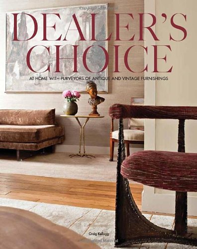 Dealers Choice At Home With Purveyors Of Antique And Vintage Furnishings 1st Edition Craig Kellogg