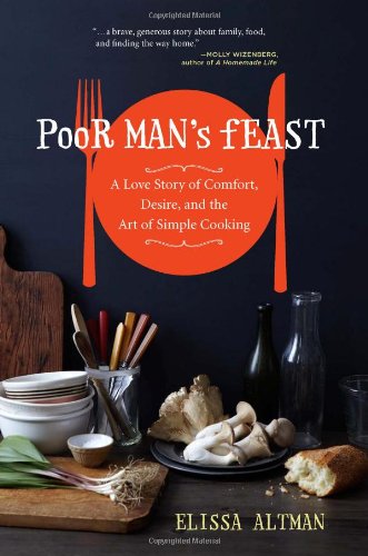 Poor Mans Feast A Love Story Of Comfort Desire And The Art Of Simple Cooking First Edition Elissa Altman