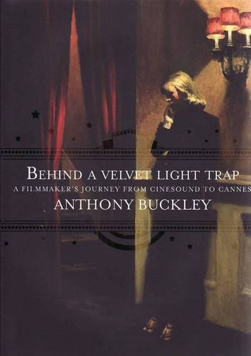 Behind A Velvet Light Trap From Cinesound To Cannes A Filmmakers Journey Anthony Buckley