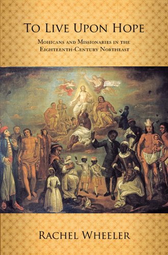 To Live Upon Hope Mohicans And Missionaries In The Eighteenthcentury Northeast Rachel Wheeler