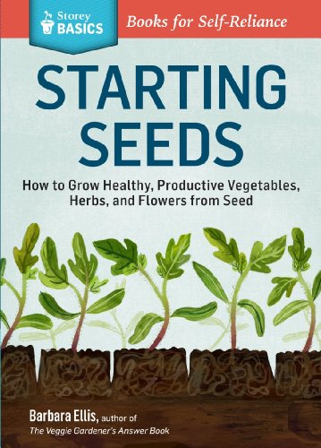Starting Seeds How To Grow Healthy Productive Vegetables Herbs And Flowers From Seed A Storey Basics Title Barbara W Ellis