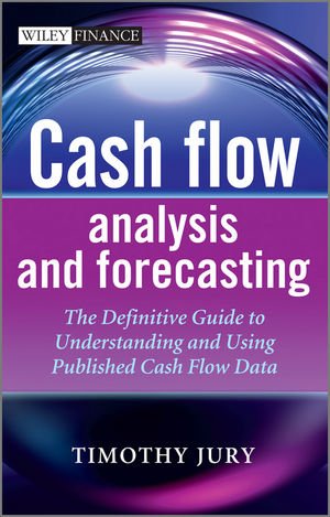 Cash Flow Analysis And Forecasting The Definitive Guide To Understanding And Using Published Cash Flow Data 1st Edition Timothy Jury
