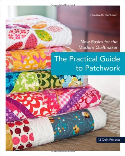 The Practical Guide To Patchwork New Basics For The Modern Quiltmaker 12 Quilt Projects Original Elizabeth Hartman