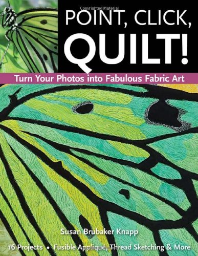 Point Click Quilt Turn Your Photos Into Fabulous Fabric Art 16 Projects Fusible Applique Thread Sketching More Susan Knapp