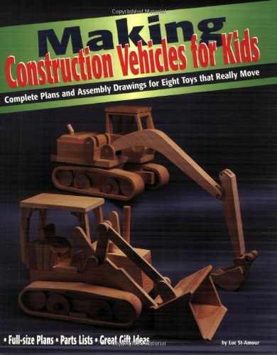 Making Construction Vehicles For Kids Complete Plans And Assembly Drawings For Eight Toys That Really Move Luc St Amour