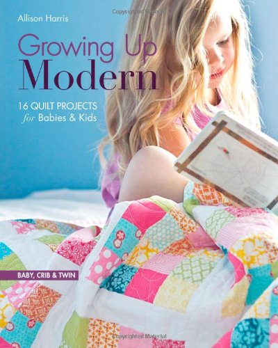 Growing Up Modern 16 Quilt Projects For Babies Kids Allison Harris