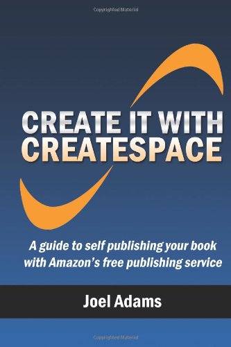 Create It With Createspace A Guide To Self Publishing Your Book With Amazons Free Publishing Service Joel Adams