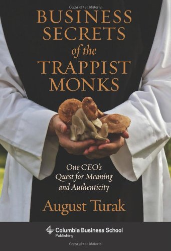 Business Secrets Of The Trappist Monks One Ceos Quest For Meaning And Authenticity August Turak