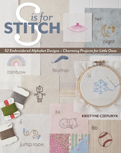 S Is For Stitch 52 Embroidered Alphabet Designs Charming Projects For Little Ones Kristyne Czepuryk