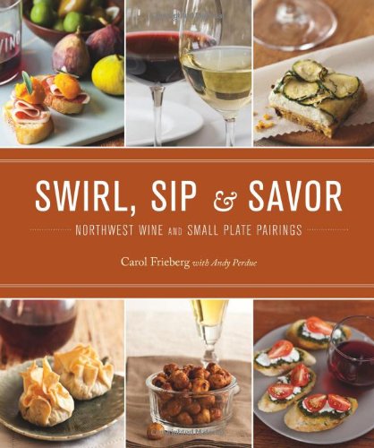 Swirl Sip Savor Northwest Wine And Small Plate Pairings Carol Frieberg