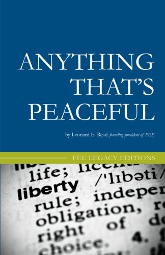 Anything Thats Peaceful The Case For The Free Market Leonard E Read