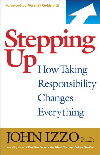 Stepping Up How Taking Responsibility Changes Everything 1st Edition John B Izzo Phd