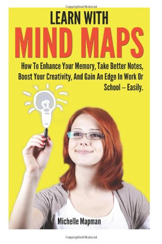 Learn With Mind Maps How To Enhance Your Memory Take Better Notes Boost Your Creativity And Gain An Edge In Work Or School Easily Michelle Mapman