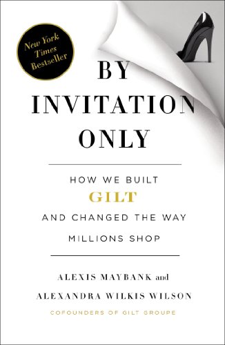 By Invitation Only How We Built Gilt And Changed The Way Millions Shop Alexis Maybank