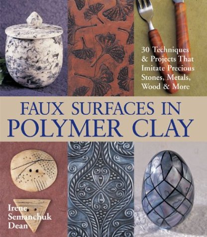 Faux Surfaces In Polymer Clay 30 Techniques Projects That Imitate Precious Stones Metals Wood More Irene Semanchuk Dean