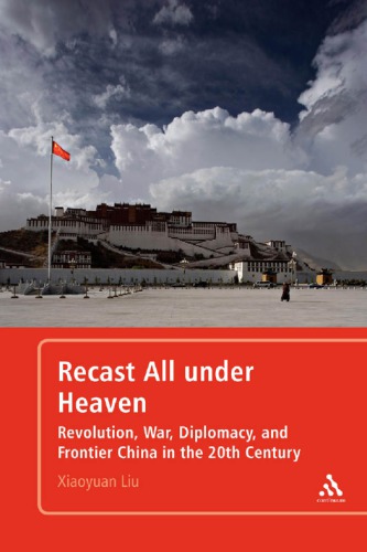 Recast All Under Heaven Revolution War Diplomacy And Frontier China In The 20th Century 1st Edition Xiaoyuan Liu