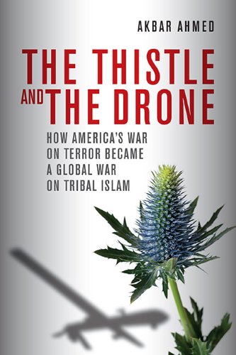 The Thistle And The Drone How Americas War On Terror Became A Global War On Tribal Islam Akbar S Ahmed