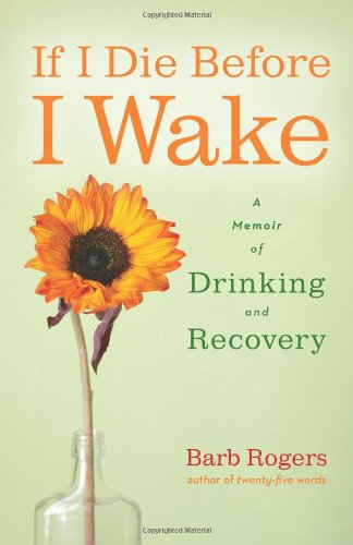 If I Die Before I Wake A Memoir Of Drinking And Recovery Barb Rogers